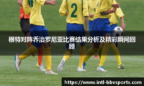 根特对阵乔治罗尼亚比赛结果分析及精彩瞬间回顾